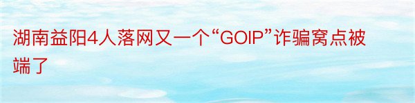 湖南益阳4人落网又一个“GOIP”诈骗窝点被端了