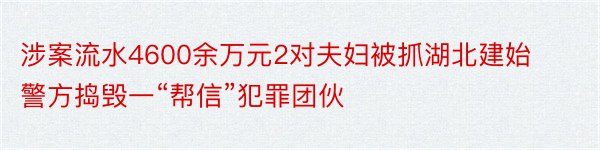 涉案流水4600余万元2对夫妇被抓湖北建始警方捣毁一“帮信”犯罪团伙