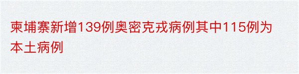 柬埔寨新增139例奥密克戎病例其中115例为本土病例