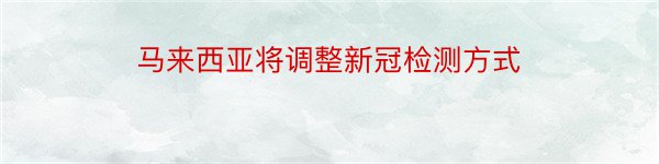 马来西亚将调整新冠检测方式