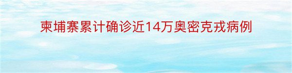 柬埔寨累计确诊近14万奥密克戎病例