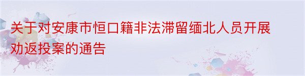 关于对安康市恒口籍非法滞留缅北人员开展劝返投案的通告