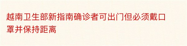 越南卫生部新指南确诊者可出门但必须戴口罩并保持距离