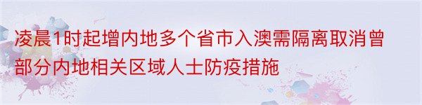 凌晨1时起增内地多个省市入澳需隔离取消曾部分内地相关区域人士防疫措施