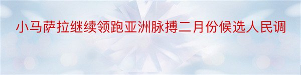 小马萨拉继续领跑亚洲脉搏二月份候选人民调