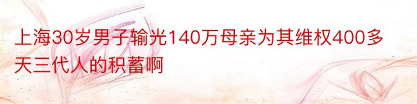 上海30岁男子输光140万母亲为其维权400多天三代人的积蓄啊