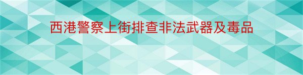 西港警察上街排查非法武器及毒品