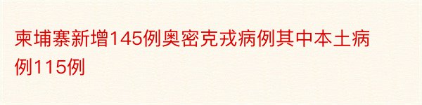 柬埔寨新增145例奥密克戎病例其中本土病例115例