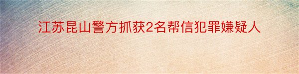 江苏昆山警方抓获2名帮信犯罪嫌疑人