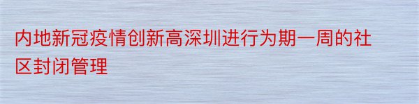 内地新冠疫情创新高深圳进行为期一周的社区封闭管理