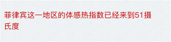 菲律宾这一地区的体感热指数已经来到51摄氏度