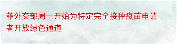 菲外交部周一开始为特定完全接种疫苗申请者开放绿色通道