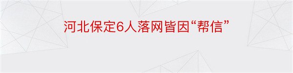 河北保定6人落网皆因“帮信”