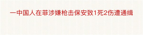 一中国人在菲涉嫌枪击保安致1死2伤遭通缉