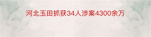 河北玉田抓获34人涉案4300余万