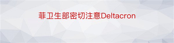 菲卫生部密切注意Deltacron