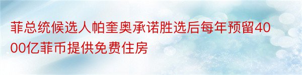 菲总统候选人帕奎奥承诺胜选后每年预留4000亿菲币提供免费住房