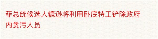 菲总统候选人辘逊将利用卧底特工铲除政府内贪污人员