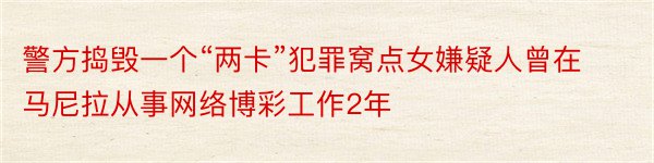 警方捣毁一个“两卡”犯罪窝点女嫌疑人曾在马尼拉从事网络博彩工作2年