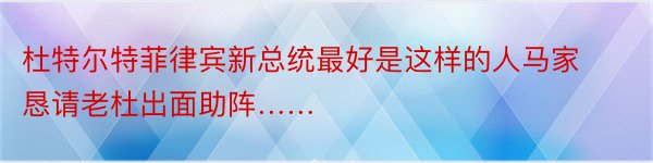 杜特尔特菲律宾新总统最好是这样的人马家恳请老杜出面助阵……