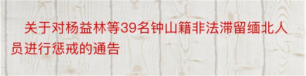 ​关于对杨益林等39名钟山籍非法滞留缅北人员进行惩戒的通告