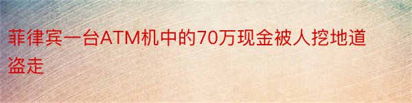 菲律宾一台ATM机中的70万现金被人挖地道盗走