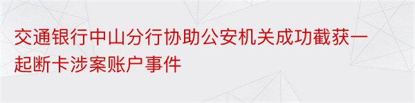 交通银行中山分行协助公安机关成功截获一起断卡涉案账户事件