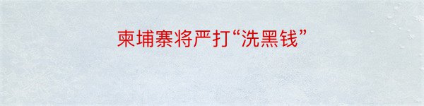 柬埔寨将严打“洗黑钱”