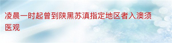 凌晨一时起曾到陕黑苏滇指定地区者入澳须医观