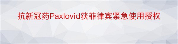 抗新冠药Paxlovid获菲律宾紧急使用授权