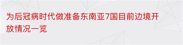 为后冠病时代做准备东南亚7国目前边境开放情况一览