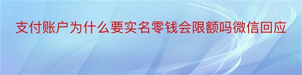 支付账户为什么要实名零钱会限额吗微信回应