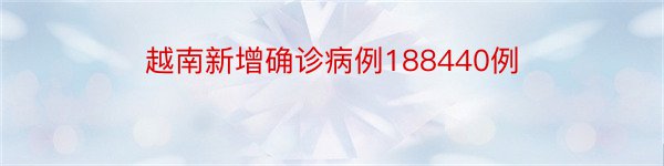 越南新增确诊病例188440例