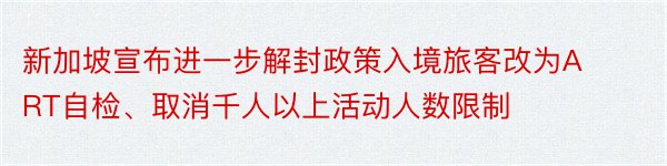 新加坡宣布进一步解封政策入境旅客改为ART自检、取消千人以上活动人数限制