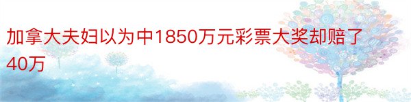 加拿大夫妇以为中1850万元彩票大奖却赔了40万