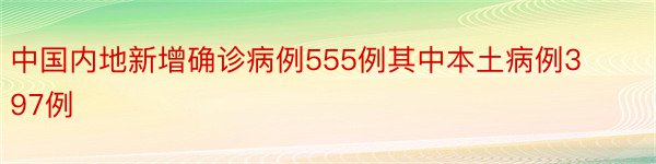 中国内地新增确诊病例555例其中本土病例397例