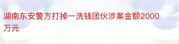 湖南东安警方打掉一洗钱团伙涉案金额2000万元