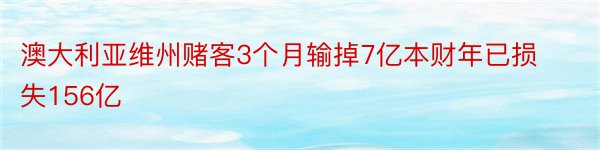 澳大利亚维州赌客3个月输掉7亿本财年已损失156亿