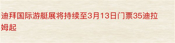 迪拜国际游艇展将持续至3月13日门票35迪拉姆起