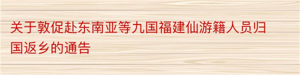 关于敦促赴东南亚等九国福建仙游籍人员归国返乡的通告