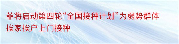 菲将启动第四轮“全国接种计划”为弱势群体挨家挨户上门接种