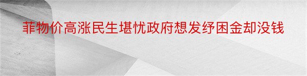 菲物价高涨民生堪忧政府想发纾困金却没钱