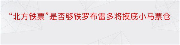 “北方铁票”是否够铁罗布雷多将摸底小马票仓