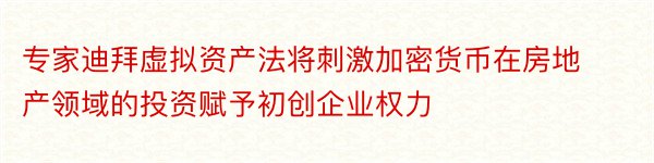 专家迪拜虚拟资产法将刺激加密货币在房地产领域的投资赋予初创企业权力