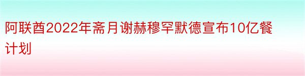 阿联酋2022年斋月谢赫穆罕默德宣布10亿餐计划