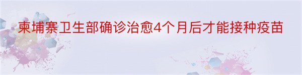 柬埔寨卫生部确诊治愈4个月后才能接种疫苗