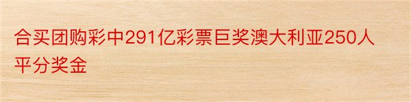 合买团购彩中291亿彩票巨奖澳大利亚250人平分奖金