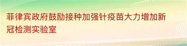 菲律宾政府鼓励接种加强针疫苗大力增加新冠检测实验室