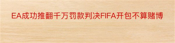 EA成功推翻千万罚款判决FIFA开包不算赌博