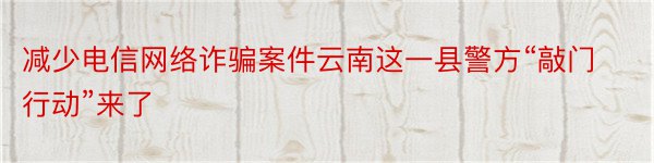 减少电信网络诈骗案件云南这一县警方“敲门行动”来了